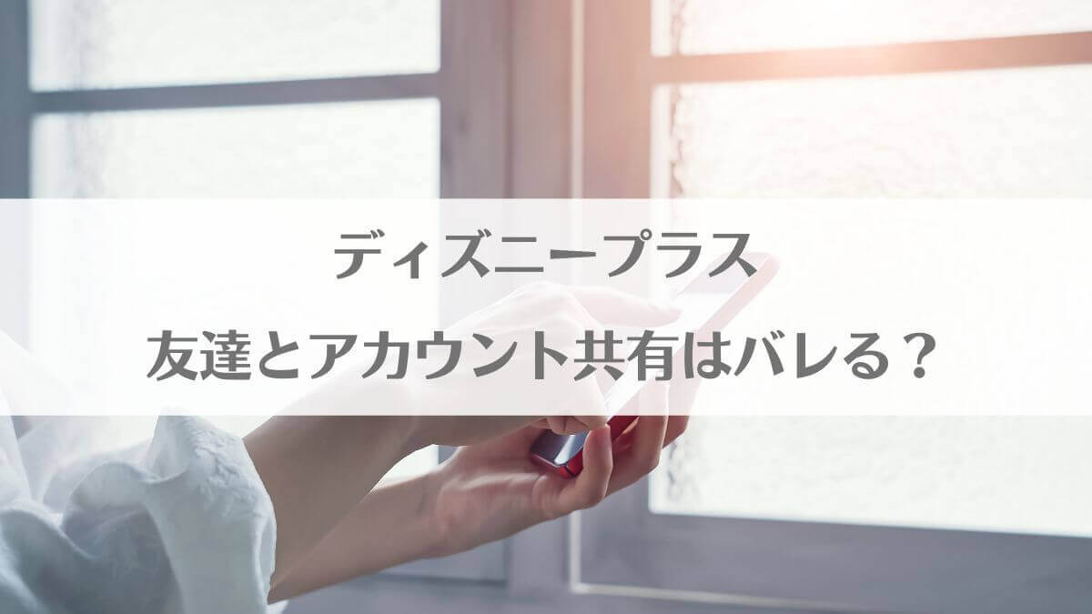 「ディズニープラス友達と共有はバレる？離れた別居家族はOK？家族共有のやり方・何台(何人)までアカウント共有できるか解説」のアイキャッチ画像