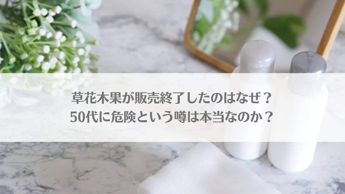 草花木果が販売終了したのはなぜ？50代に危険という噂は本当なのか？のアイキャッチ画像