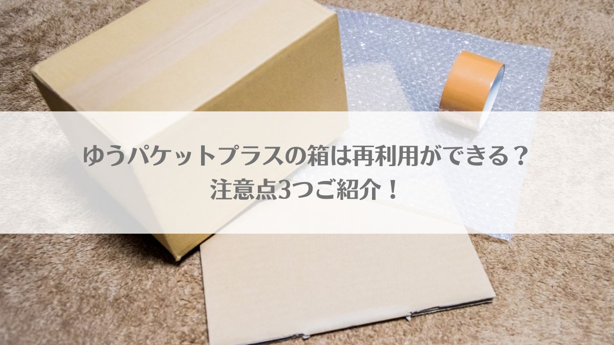 「ゆうパケットプラスの箱は再利用ができる？注意点3つご紹介！」のアイキャッチ画像