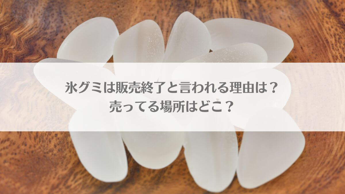 「氷グミは販売終了と言われる理由は？売ってる場所はどこ？」のイメージ画像