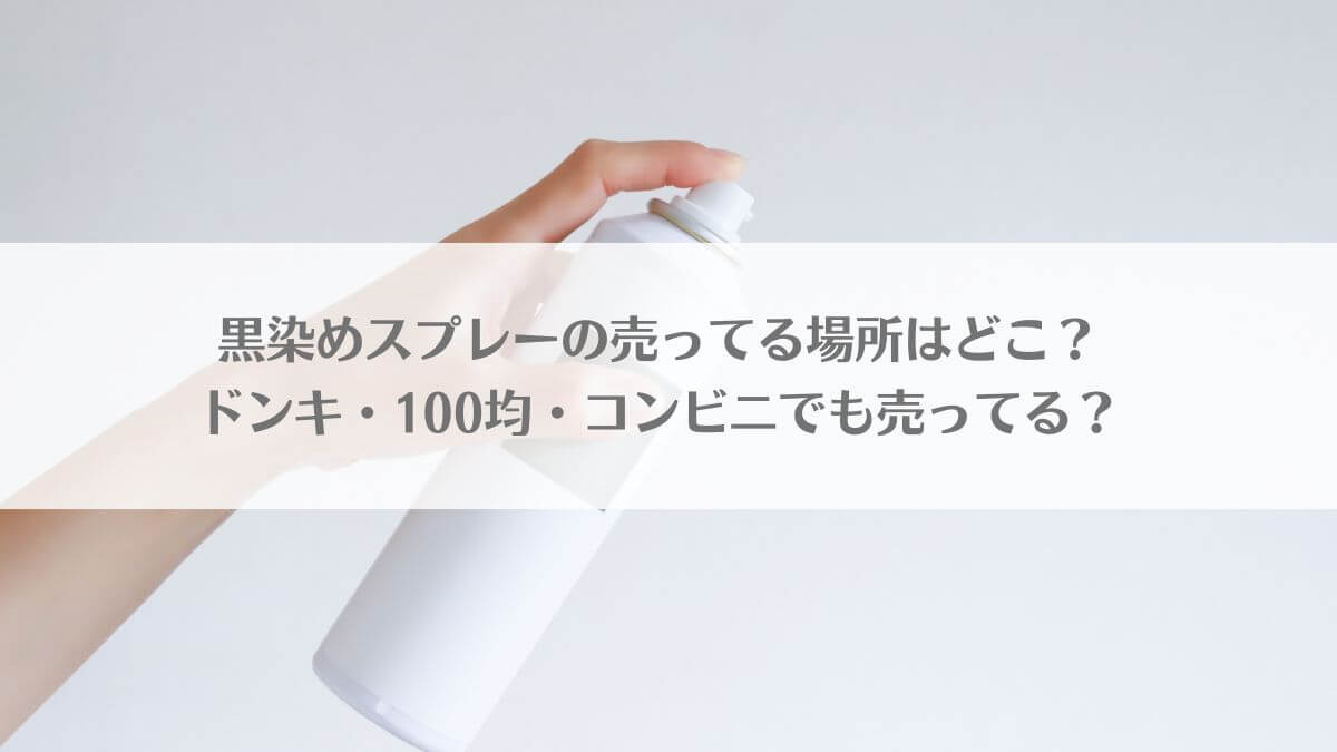 「黒染めスプレーの売ってる場所はどこ？ドンキ・100均・コンビニでも売ってる？」のイメージ画像