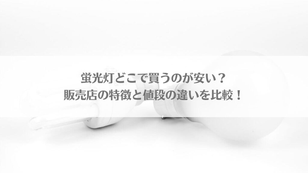 「蛍光灯どこで買うのが安い？販売店の特徴と値段の違いを比較！」のアイキャッチ画像